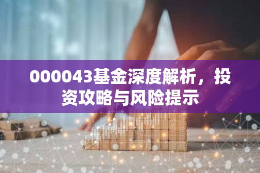 000043基金深度解析，投资攻略与风险提示