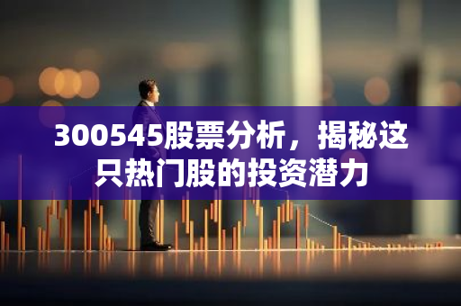 300545股票分析，揭秘这只热门股的投资潜力
