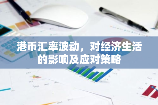 港币汇率波动，对经济生活的影响及应对策略