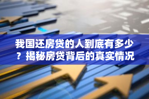 我国还房贷的人到底有多少？揭秘房贷背后的真实情况