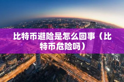 比特币避险是怎么回事（比特币危险吗）