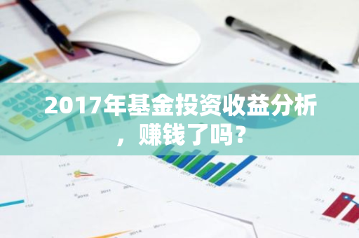 2017年基金投资收益分析，赚钱了吗？