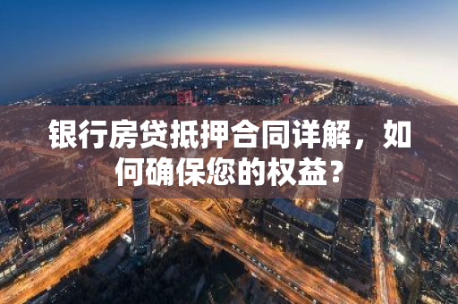 银行房贷抵押合同详解，如何确保您的权益？
