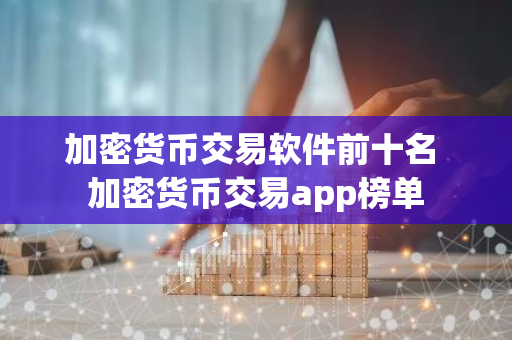 加密货币交易软件前十名 加密货币交易app榜单