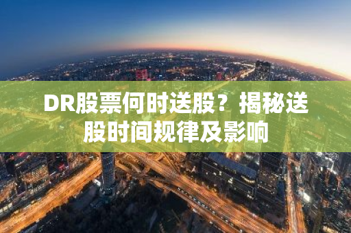 DR股票何时送股？揭秘送股时间规律及影响