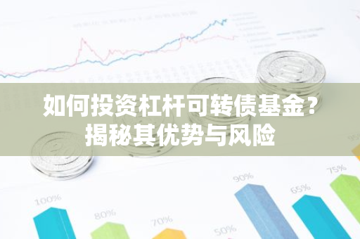 如何投资杠杆可转债基金？揭秘其优势与风险