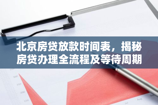 北京房贷放款时间表，揭秘房贷办理全流程及等待周期
