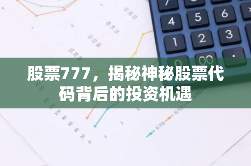 股票777，揭秘神秘股票代码背后的投资机遇