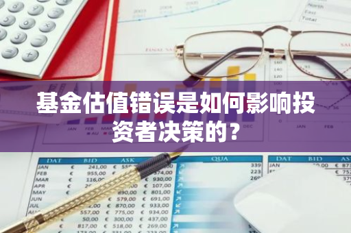 基金估值错误是如何影响投资者决策的？