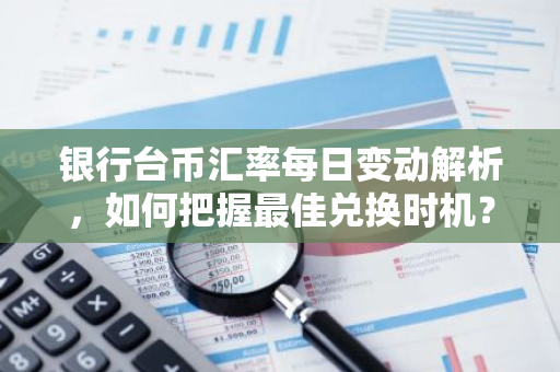 银行台币汇率每日变动解析，如何把握最佳兑换时机？