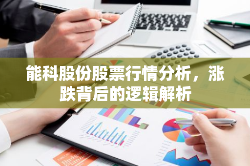 能科股份股票行情分析，涨跌背后的逻辑解析