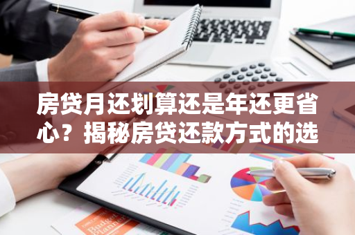 房贷月还划算还是年还更省心？揭秘房贷还款方式的选择之道