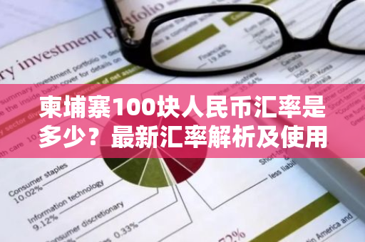 柬埔寨100块人民币汇率是多少？最新汇率解析及使用指南