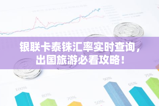 银联卡泰铢汇率实时查询，出国旅游必看攻略！