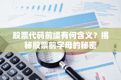 股票代码前缀有何含义？揭秘股票前字母的秘密