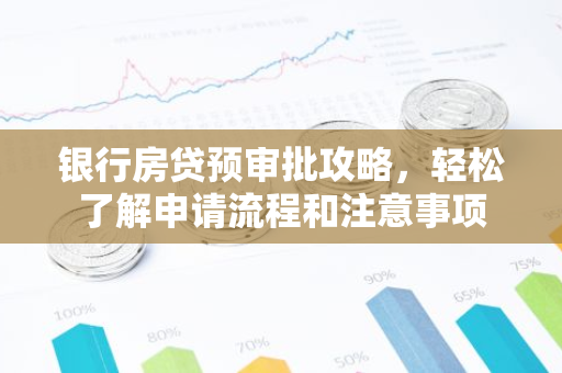 银行房贷预审批攻略，轻松了解申请流程和注意事项