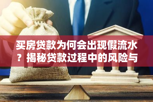 买房贷款为何会出现假流水？揭秘贷款过程中的风险与防范