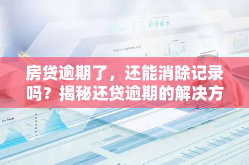 房贷逾期了，还能消除记录吗？揭秘还贷逾期的解决方案