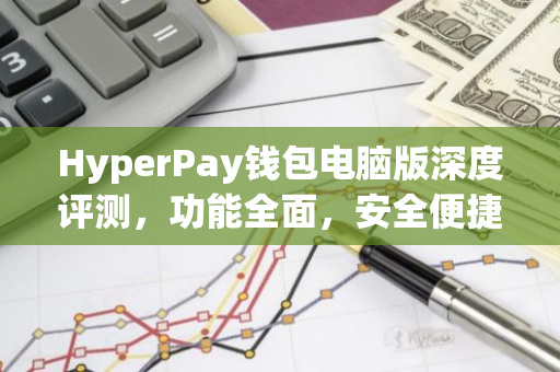 HyperPay钱包电脑版深度评测,功能全面,安全便捷-第1张图片-智财锋资讯网 HyperPay钱包电脑版深度评测,功能全面,安全便捷-第1张图片-智财锋资讯网