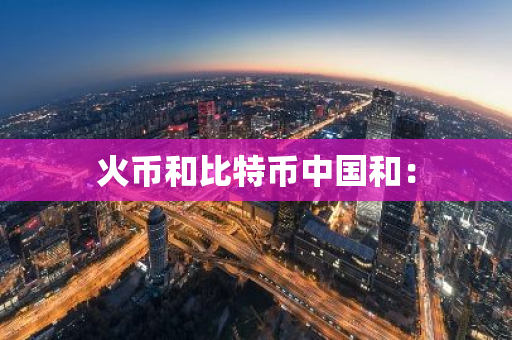 火币和比特币中国和:-第1张图片-智财锋资讯网 火币和比特币中国和:-第1张图片-智财锋资讯网