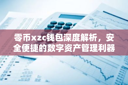 零币xzc钱包深度解析,安全便捷的数字资产管理利器-第1张图片-智财锋资讯网 零币xzc钱包深度解析,安全便捷的数字资产管理利器-第1张图片-智财锋资讯网