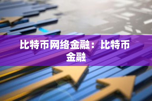 比特币网络金融:比特币 金融-第1张图片-智财锋资讯网 比特币网络金融:比特币 金融-第1张图片-智财锋资讯网