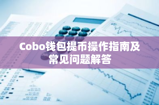 Cobo钱包提币操作指南及常见问题解答