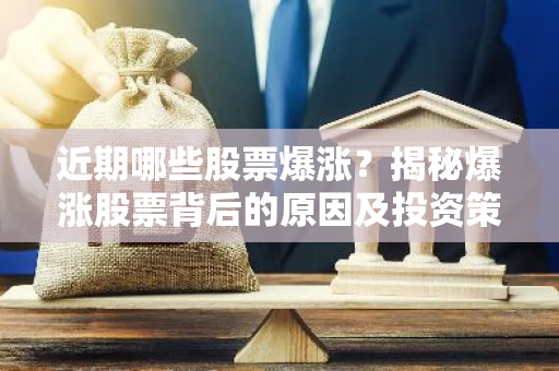 近期哪些股票爆涨？揭秘爆涨股票背后的原因及投资策略！