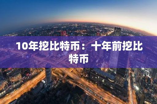 10年挖比特币:十年前挖比特币-第1张图片-智财锋资讯网 10年挖比特币:十年前挖比特币-第1张图片-智财锋资讯网