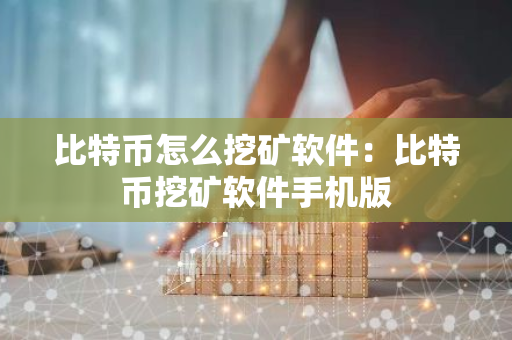比特币怎么挖矿软件：比特币挖矿软件手机版