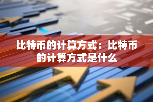 比特币的计算方式：比特币的计算方式是什么
