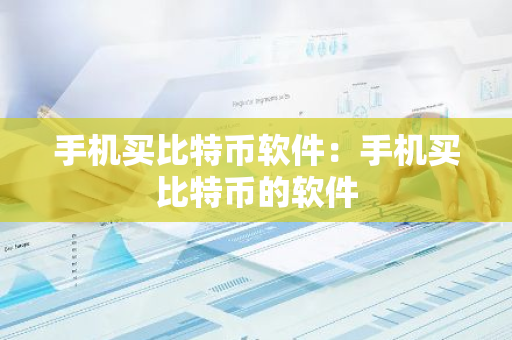 手机买比特币软件：手机买比特币的软件