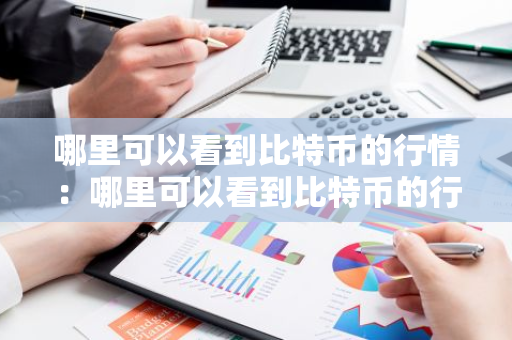 哪里可以看到比特币的行情：哪里可以看到比特币的行情信息-第1张图片-智财锋资讯网