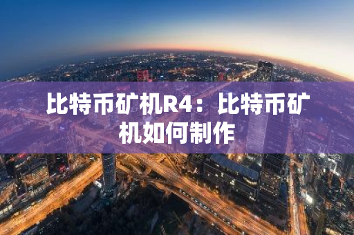 比特币矿机R4:比特币矿机如何制作-第1张图片-智财锋资讯网 比特币矿机R4:比特币矿机如何制作-第1张图片-智财锋资讯网