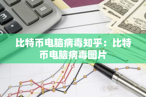 比特币电脑病毒知乎:比特币电脑病毒图片-第1张图片-智财锋资讯网 比特币电脑病毒知乎:比特币电脑病毒图片-第1张图片-智财锋资讯网