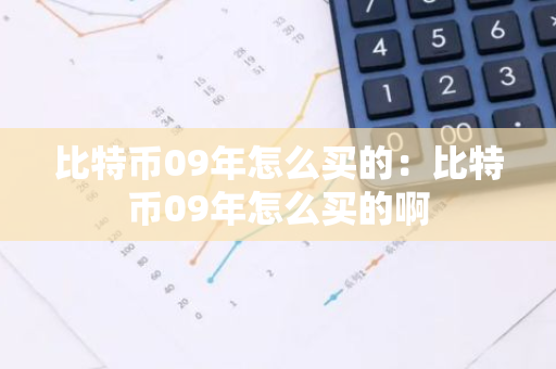 比特币09年怎么买的：比特币09年怎么买的啊