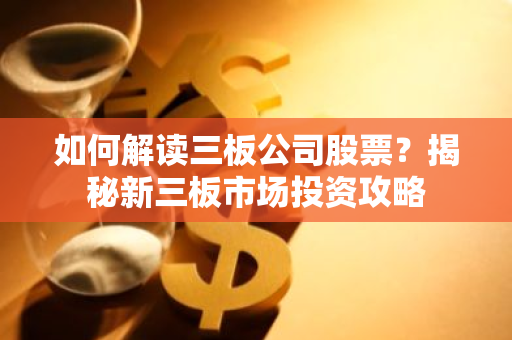 如何解读三板公司股票？揭秘新三板市场投资攻略