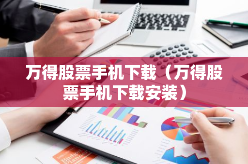 万得股票手机下载（万得股票手机下载安装）