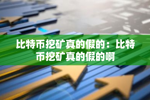 比特币挖矿真的假的:比特币挖矿真的假的啊-第1张图片-智财锋资讯网 比特币挖矿真的假的:比特币挖矿真的假的啊-第1张图片-智财锋资讯网