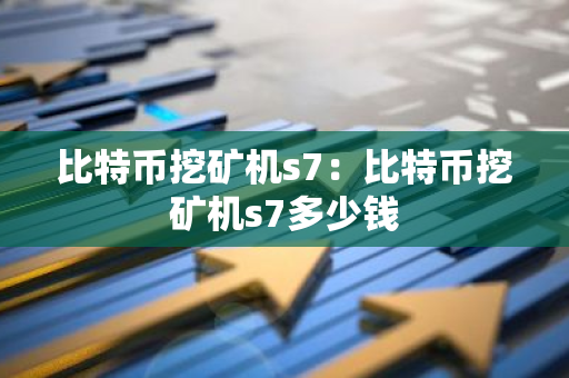 比特币挖矿机s7:比特币挖矿机s7多少钱-第1张图片-智财锋资讯网 比特币挖矿机s7:比特币挖矿机s7多少钱-第1张图片-智财锋资讯网