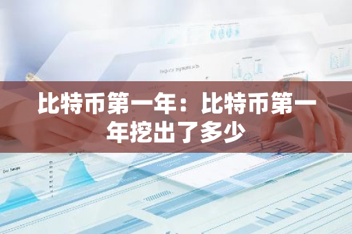 比特币第一年：比特币第一年挖出了多少-第1张图片-智财锋资讯网