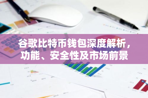 谷歌比特币钱包深度解析，功能、安全性及市场前景