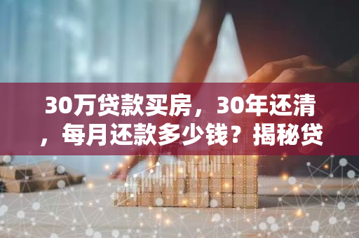 30万贷款买房，30年还清，每月还款多少钱？揭秘贷款买房的真相！