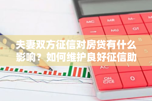 夫妻双方征信对房贷有什么影响？如何维护良好征信助力购房？