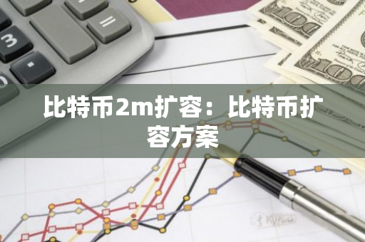 比特币2m扩容：比特币扩容方案-第1张图片-智财锋资讯网