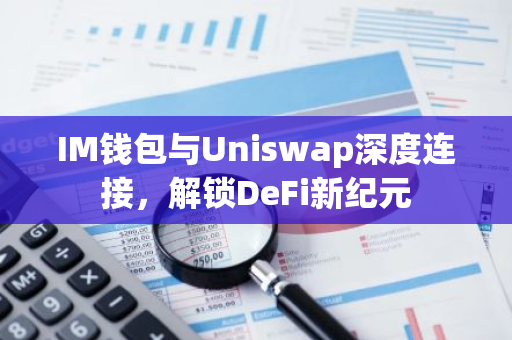 IM钱包与Uniswap深度连接，解锁DeFi新纪元-第1张图片-智财锋资讯网