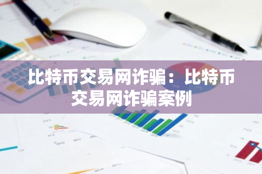 比特币交易网诈骗：比特币交易网诈骗案例-第1张图片-智财锋资讯网