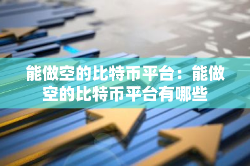 能做空的比特币平台：能做空的比特币平台有哪些-第1张图片-智财锋资讯网