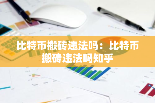 比特币搬砖违法吗:比特币搬砖违法吗知乎-第1张图片-智财锋资讯网 比特币搬砖违法吗:比特币搬砖违法吗知乎-第1张图片-智财锋资讯网