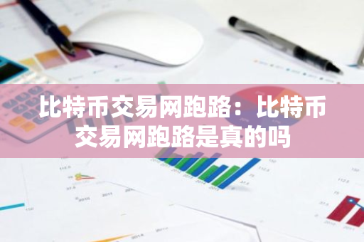 比特币交易网跑路：比特币交易网跑路是真的吗